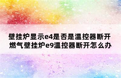 壁挂炉显示e4是否是温控器断开 燃气壁挂炉e9温控器断开怎么办